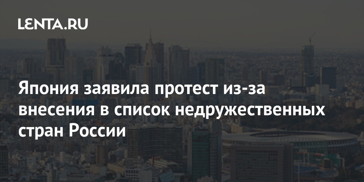 Япония заявила протест из-за внесения в список недружественных стран России