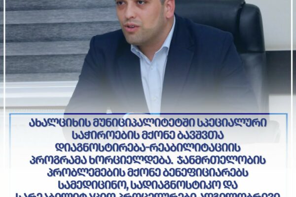 Ախալցխայի քաղաքապետարանում գործում  է հատուկ կարիք ունեցող երեխաների ախտորոշման-վերականգման ծրագիր